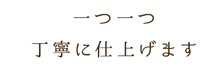 丁寧に仕上げます