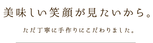 おいしい笑顔が見たいから